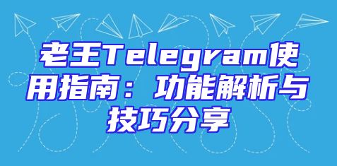 老王Telegram使用指南：功能解析与技巧分享