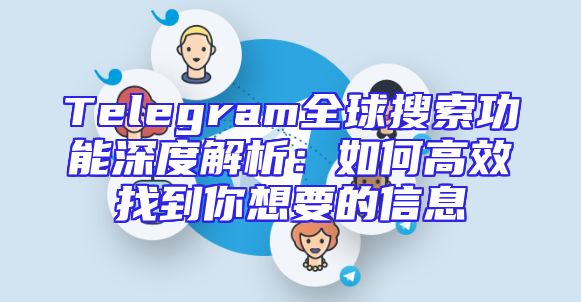 Telegram全球搜索功能深度解析：如何高效找到你想要的信息