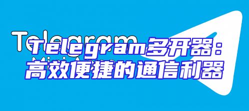 Telegram多开器：高效便捷的通信利器
