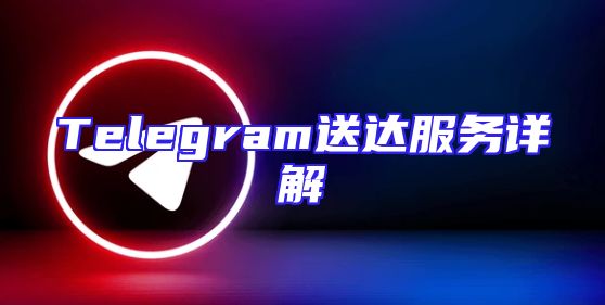 Telegram送达服务详解