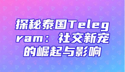 探秘泰国Telegram：社交新宠的崛起与影响