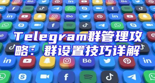 Telegram群管理攻略：群设置技巧详解