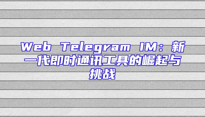 Web Telegram IM：新一代即时通讯工具的崛起与挑战