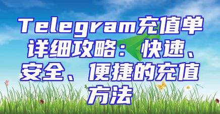 Telegram充值单详细攻略：快速、安全、便捷的充值方法