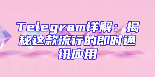 Telegram详解：揭秘这款流行的即时通讯应用