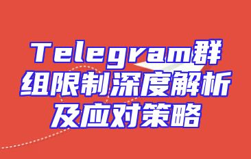 Telegram群组限制深度解析及应对策略