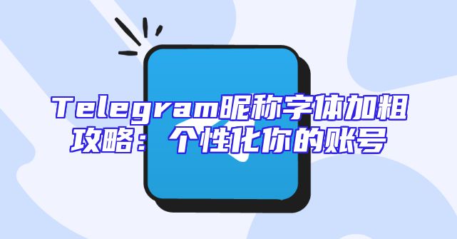 Telegram昵称字体加粗攻略：个性化你的账号