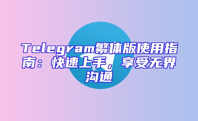 Telegram繁体版使用指南：快速上手，享受无界沟通