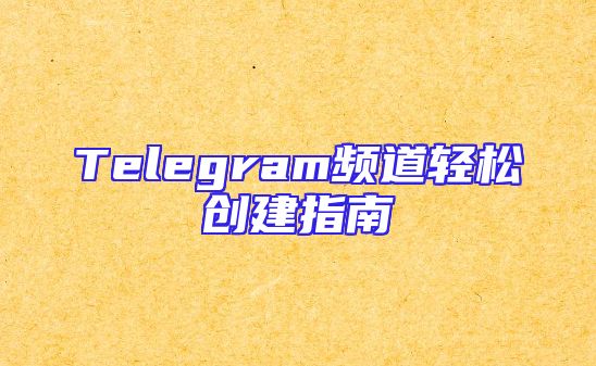 Telegram频道轻松创建指南