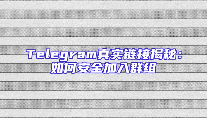 Telegram真实链接揭秘：如何安全加入群组