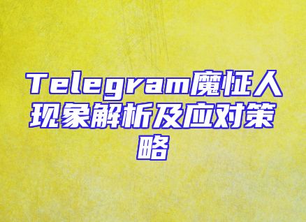 Telegram魔怔人现象解析及应对策略