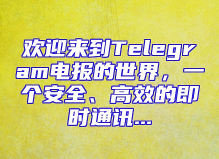 欢迎来到Telegram电报的世界，一个安全、高效的即时通讯...