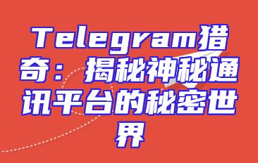 Telegram猎奇：揭秘神秘通讯平台的秘密世界