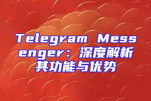 Telegram Messenger：深度解析其功能与优势