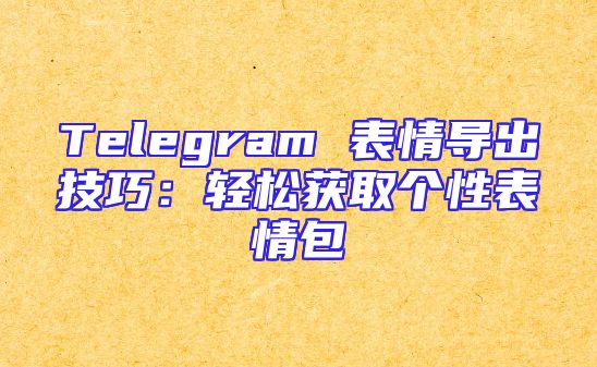 Telegram 表情导出技巧：轻松获取个性表情包