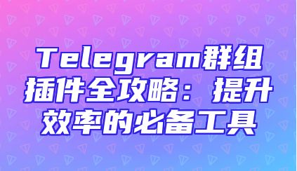 Telegram群组插件全攻略：提升效率的必备工具