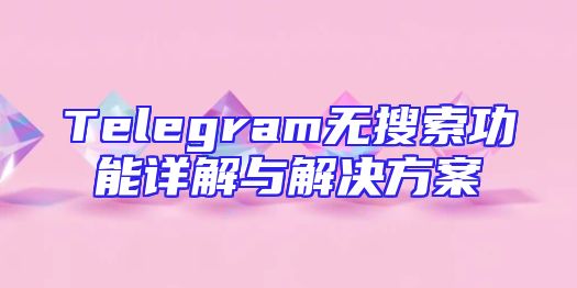 Telegram无搜索功能详解与解决方案
