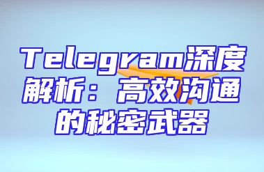 Telegram深度解析：高效沟通的秘密武器