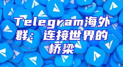 Telegram海外群：连接世界的桥梁
