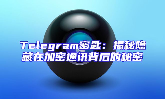 Telegram密匙：揭秘隐藏在加密通讯背后的秘密