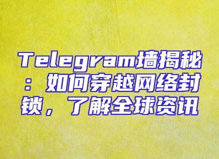 Telegram墙揭秘：如何穿越网络封锁，了解全球资讯