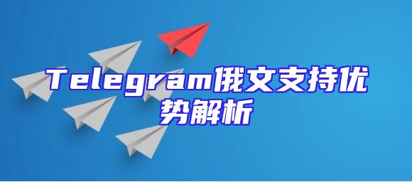 Telegram俄文支持优势解析