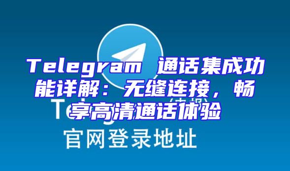 Telegram 通话集成功能详解：无缝连接，畅享高清通话体验