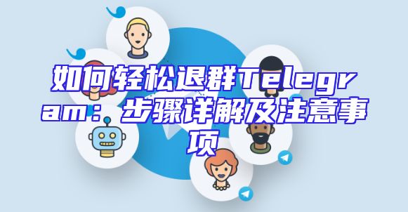 如何轻松退群Telegram：步骤详解及注意事项