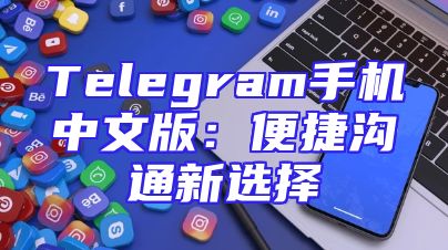 Telegram手机中文版：便捷沟通新选择
