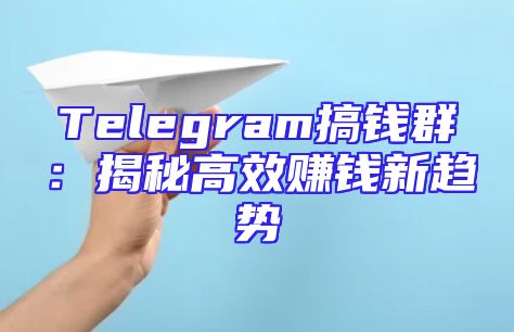Telegram搞钱群：揭秘高效赚钱新趋势