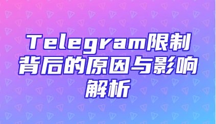 Telegram限制背后的原因与影响解析
