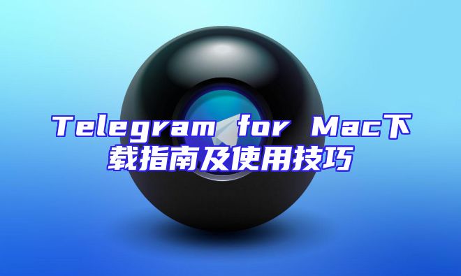 Telegram for Mac下载指南及使用技巧