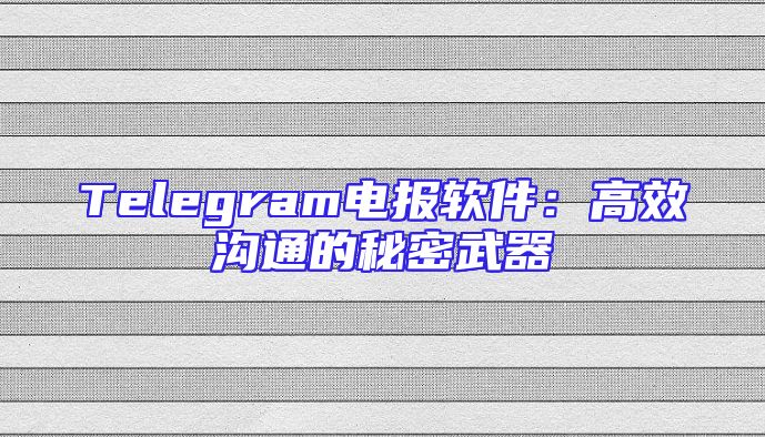 Telegram电报软件：高效沟通的秘密武器