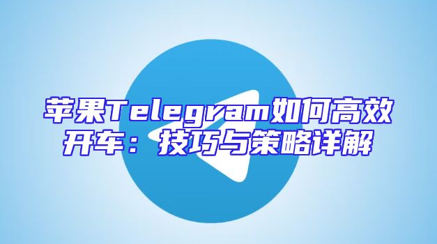 苹果Telegram如何高效开车：技巧与策略详解