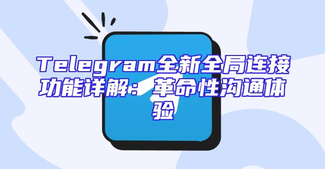 Telegram全新全局连接功能详解：革命性沟通体验