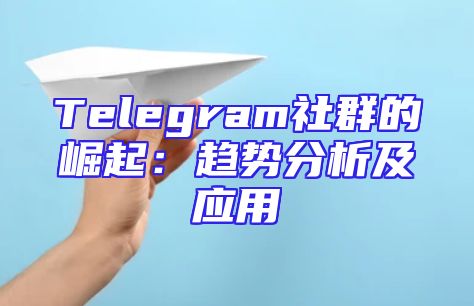 Telegram社群的崛起：趋势分析及应用