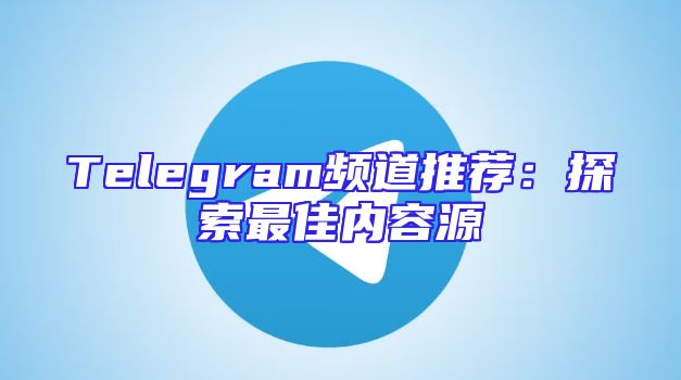 Telegram频道推荐：探索最佳内容源
