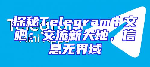 探秘Telegram中文吧：交流新天地，信息无界域