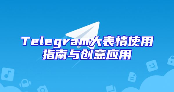 Telegram大表情使用指南与创意应用