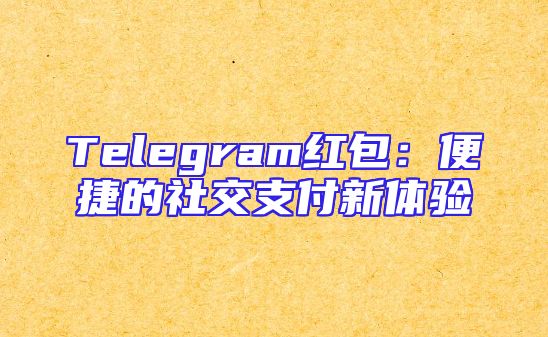 Telegram红包：便捷的社交支付新体验