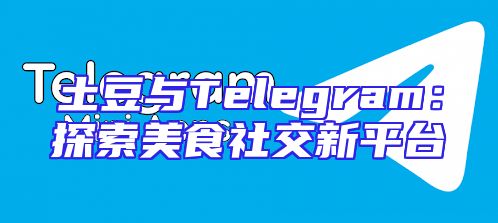 土豆与Telegram：探索美食社交新平台