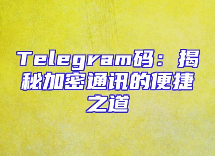 Telegram码：揭秘加密通讯的便捷之道
