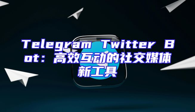 Telegram Twitter Bot：高效互动的社交媒体新工具
