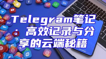 Telegram笔记：高效记录与分享的云端秘籍