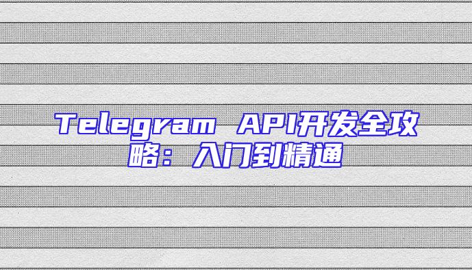 Telegram API开发全攻略：入门到精通