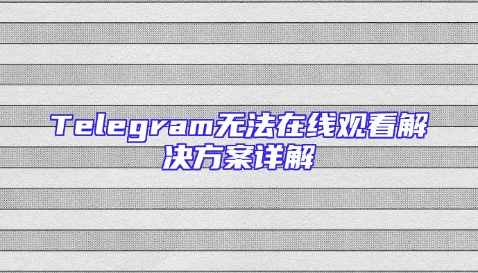 Telegram无法在线观看解决方案详解