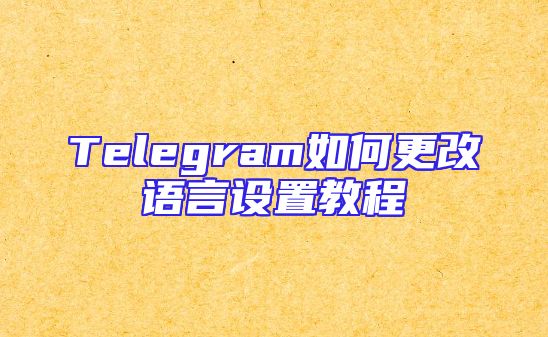 Telegram如何更改语言设置教程