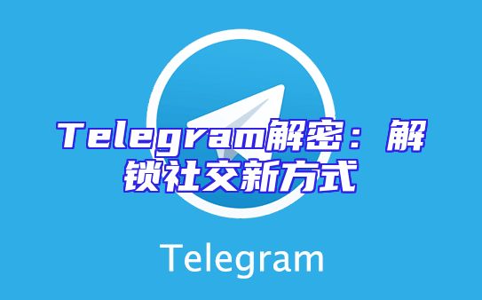 Telegram解密：解锁社交新方式