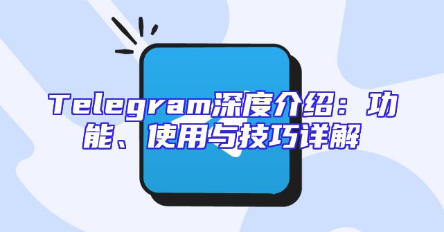Telegram深度介绍：功能、使用与技巧详解