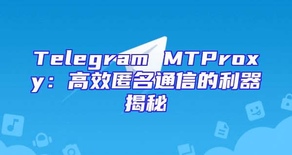 Telegram MTProxy：高效匿名通信的利器揭秘